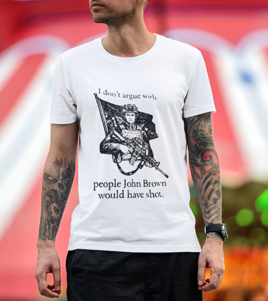 I Don't Argue With People John Brown Would Have Shot Historic Activist T-Shirt