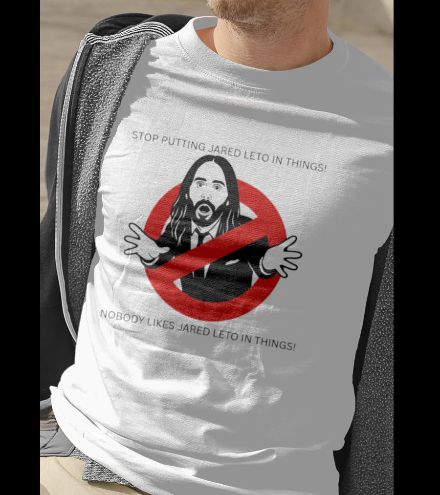 Stop Putting Jared Leto In Things Nobody Likes Jared Leto In Things T-Shirt