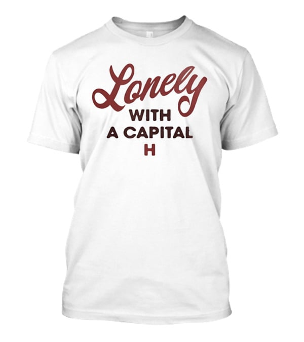 Lonely With A Capital H Phrase T-Shirt
