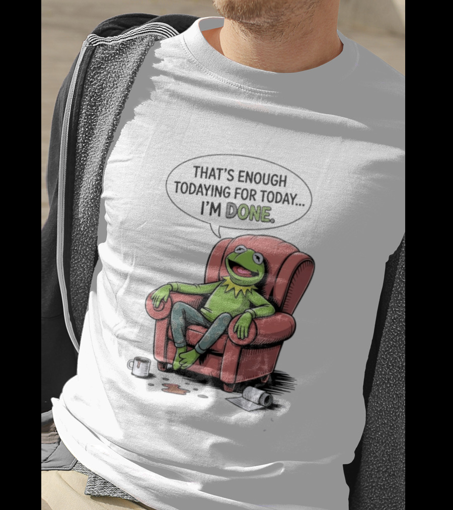 That's Enough Todaying For Today I'm Done Funny Kermit Relaxing Image T-Shirt