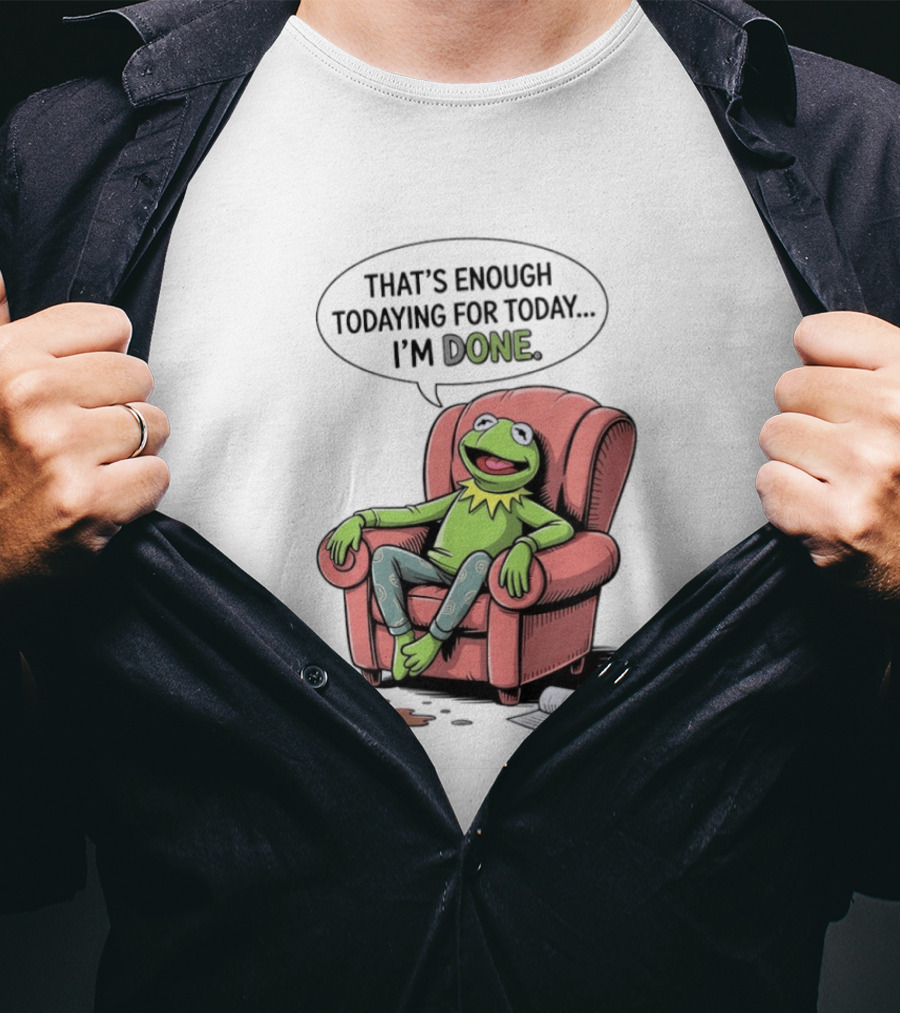 That's Enough Todaying For Today I'm Done Funny Kermit Relaxing Image T-Shirt
