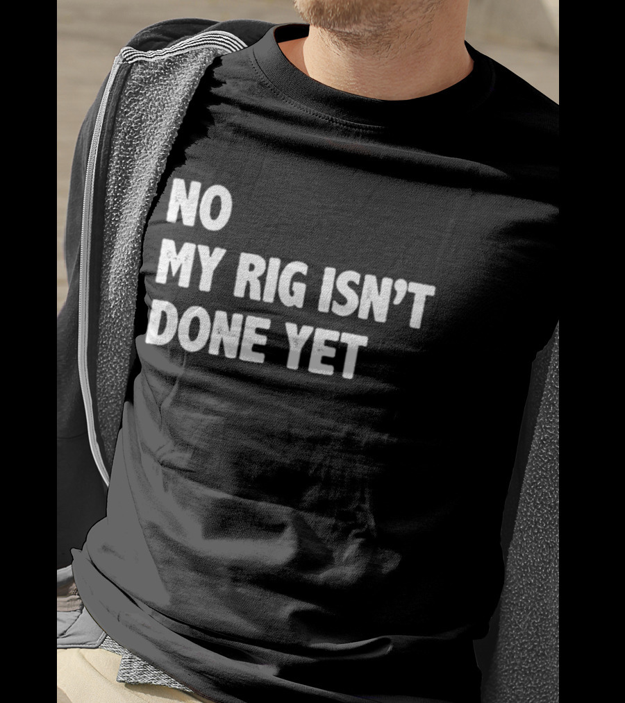 No My Rig Isn't Done Yet Gaming PC Builder Humor T-Shirt