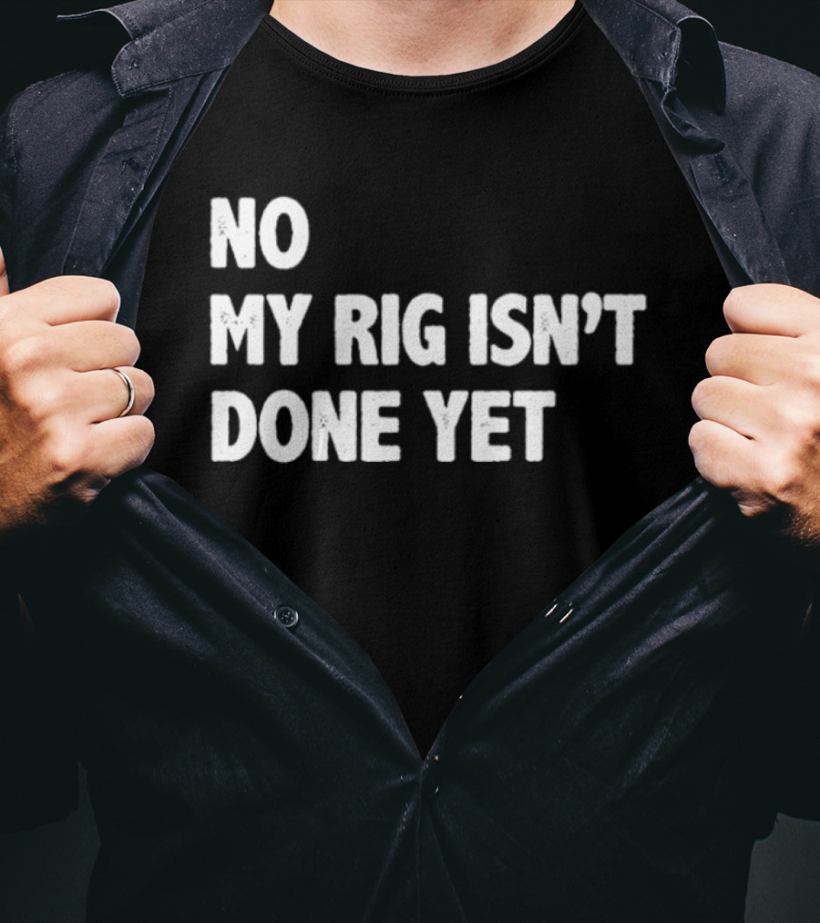 No My Rig Isn't Done Yet Gaming PC Builder Humor T-Shirt