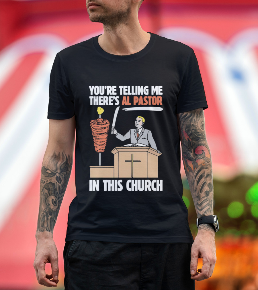 You're Telling Me There's Al Pastor In This Church T-Shirt