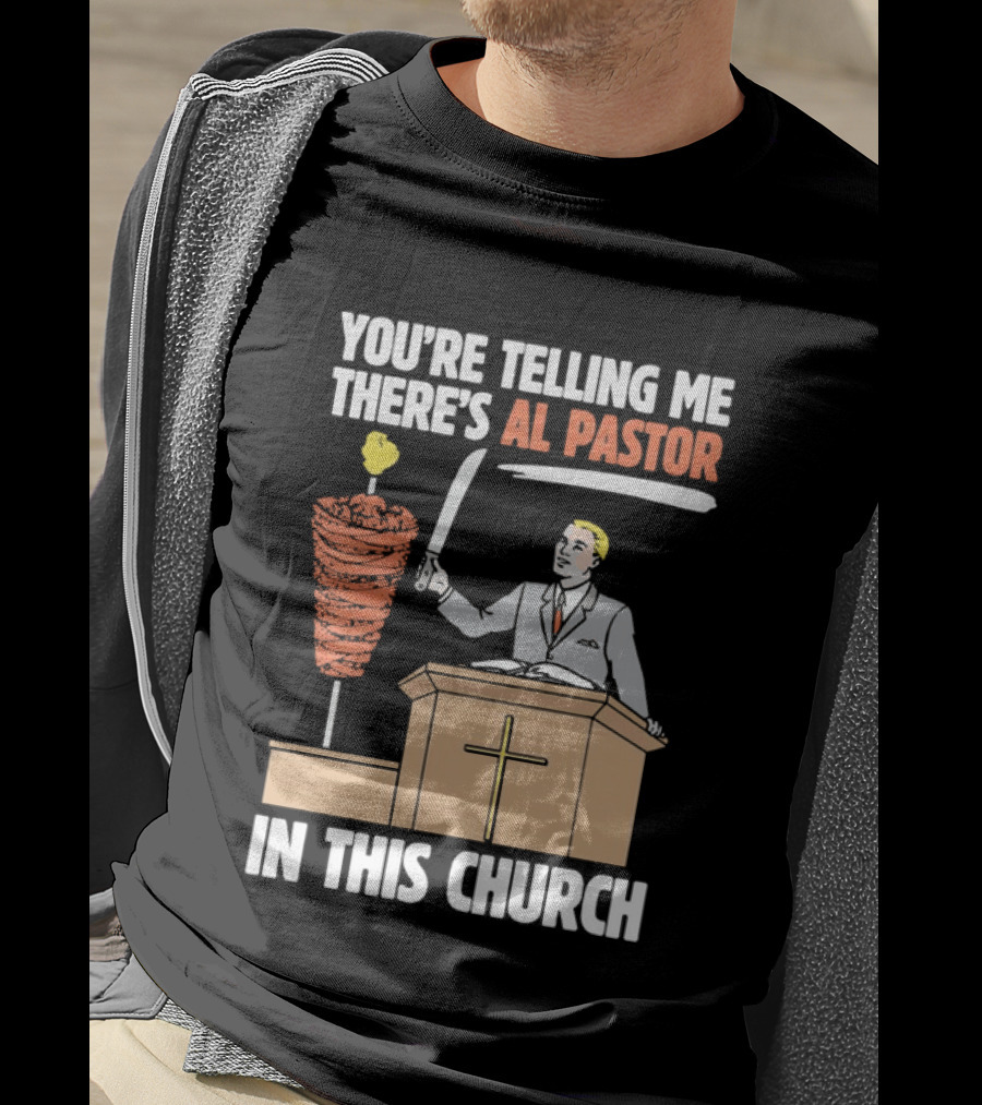 You're Telling Me There's Al Pastor In This Church T-Shirt