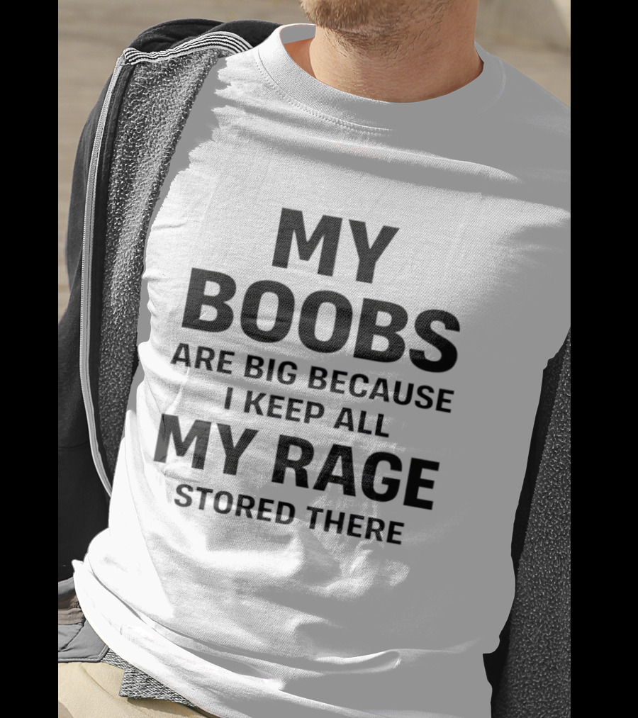 My Boobs Are Big Because I Keep All My Rage Stored There Humor T-Shirt