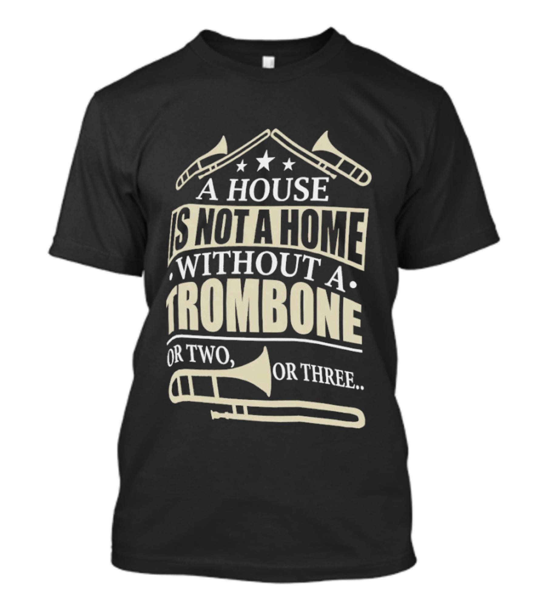 A House Is Not A Home Without A Trombone Or Two Or Three T-Shirt