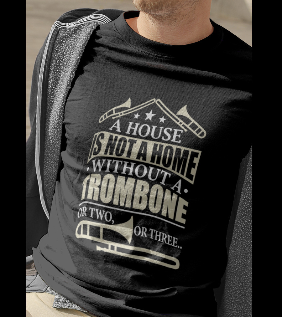 A House Is Not A Home Without A Trombone Or Two Or Three T-Shirt