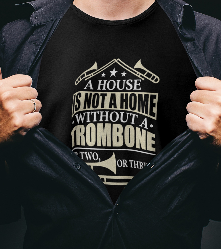 A House Is Not A Home Without A Trombone Or Two Or Three T-Shirt