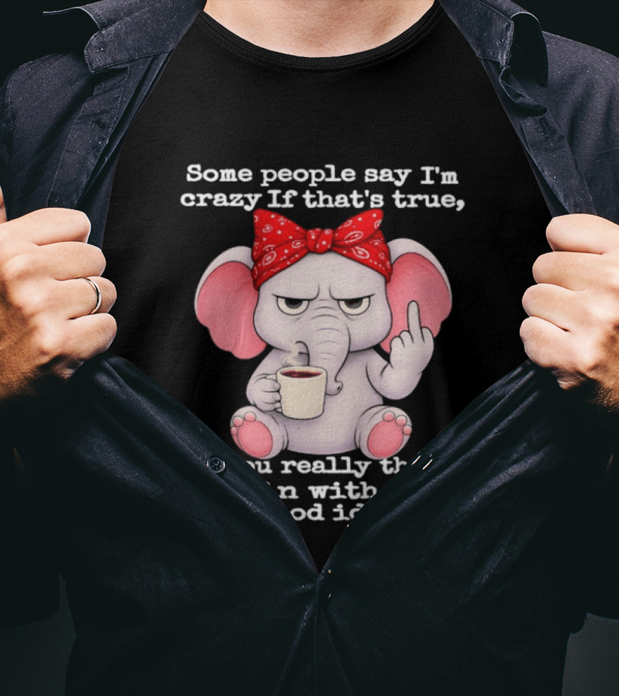 Some People Say I'm Crazy Elephant With Red Bandana And Coffee Middle Finger Message T-Shirt