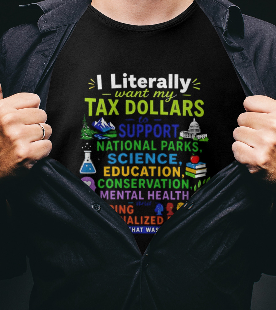 I Literally Want My Tax Dollars To Support National Parks Science Education Conservation Mental Health Helping Marginalized People T-Shirt