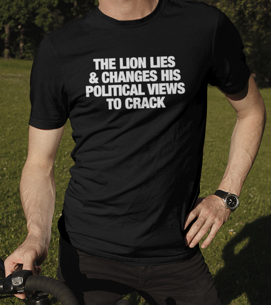 The Lion Lies And Changes His Political Views To Crack T-Shirt