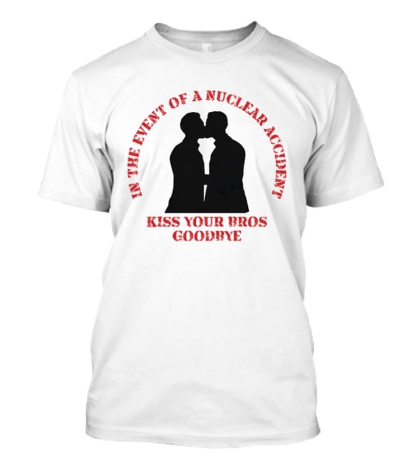 In The Event Of A Nuclear Accident Kiss Your Bros Goodbye T-Shirt