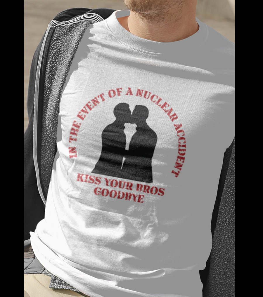 In The Event Of A Nuclear Accident Kiss Your Bros Goodbye T-Shirt