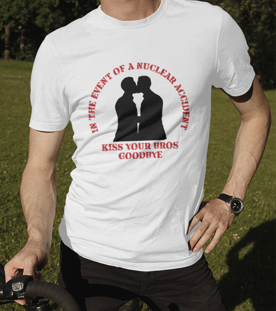 In The Event Of A Nuclear Accident Kiss Your Bros Goodbye T-Shirt