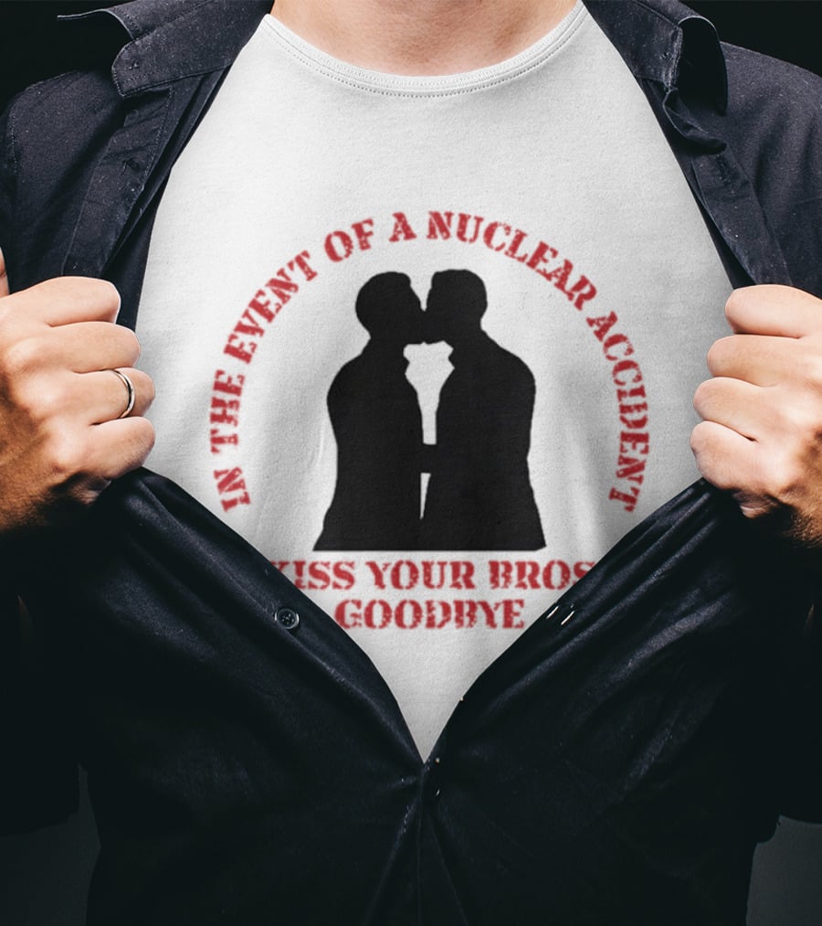 In The Event Of A Nuclear Accident Kiss Your Bros Goodbye T-Shirt