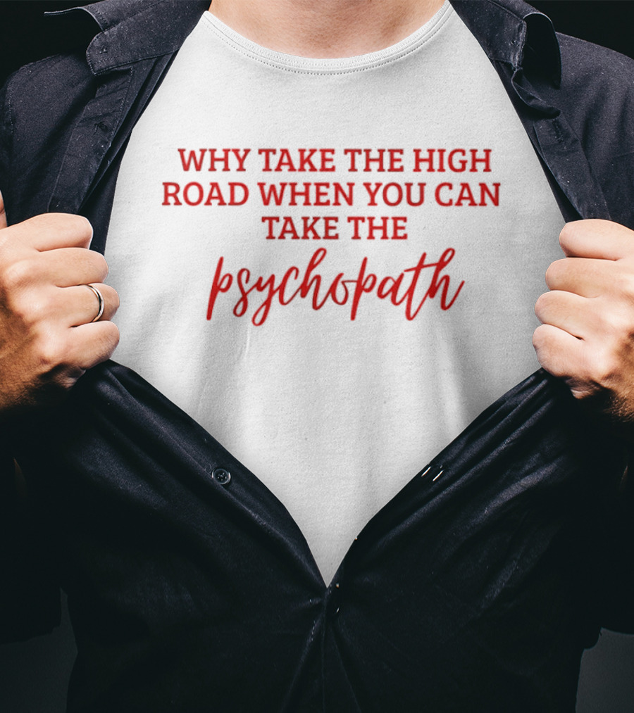Why Take The High Road When You Can Take The Psychopath T-Shirt