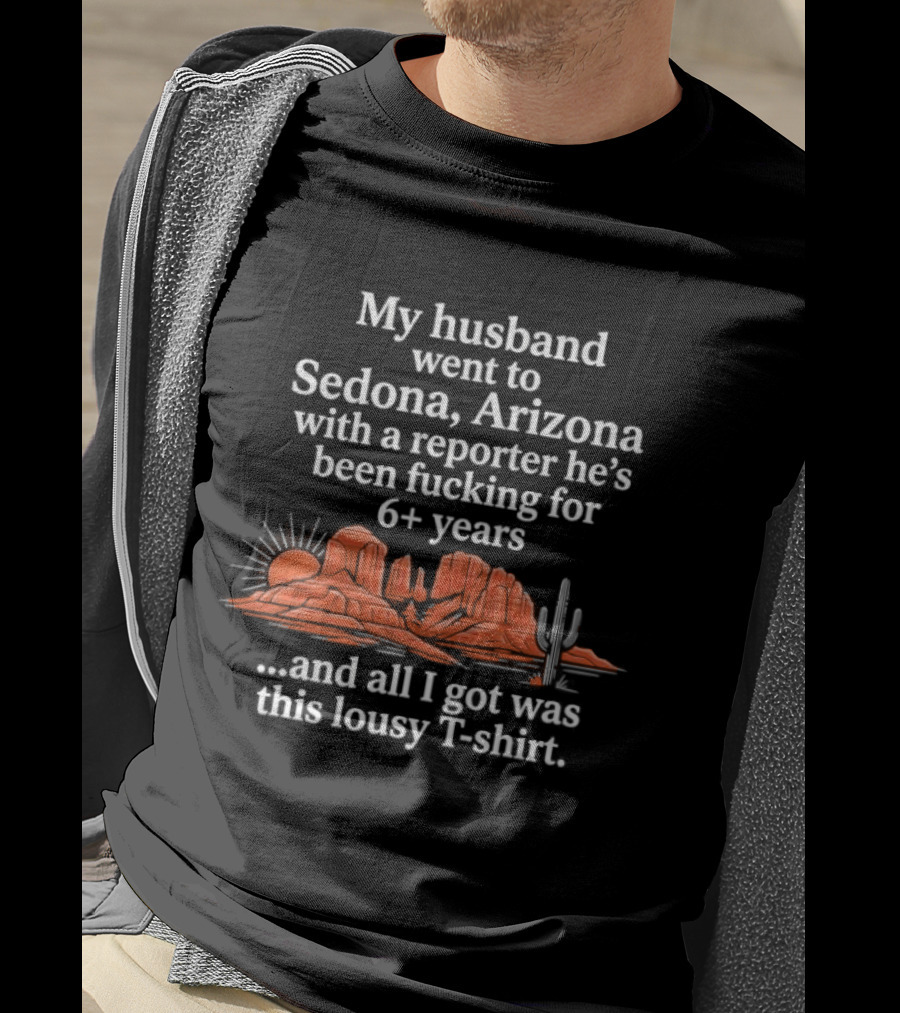 My Husband Went To Sedona Arizona With A Reporter 6+ Years And All I Got Was This Lousy T T-Shirt