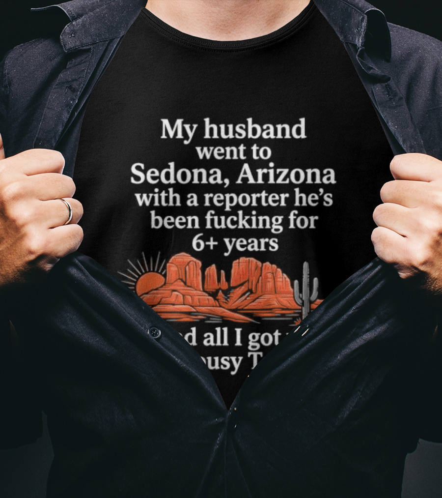 My Husband Went To Sedona Arizona With A Reporter 6+ Years And All I Got Was This Lousy T T-Shirt