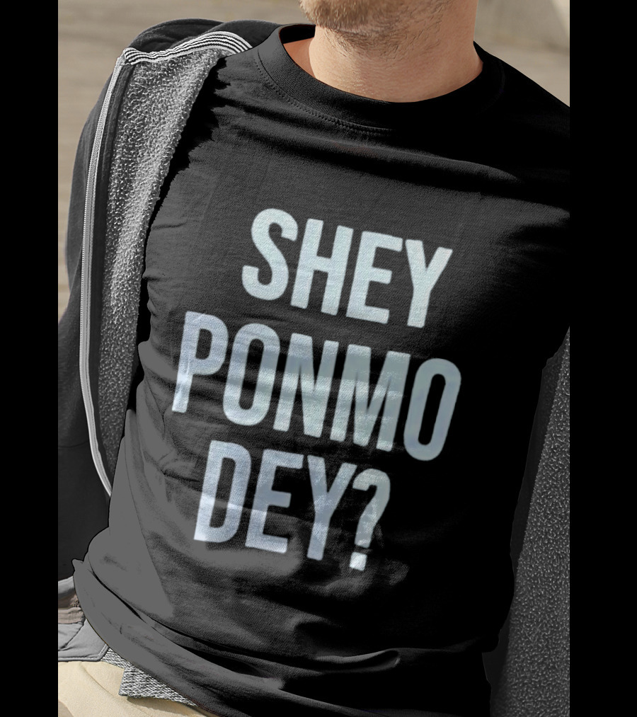 SHEY PONMO DEY? Catchy Nigerian Pidgin Phrase T-Shirt