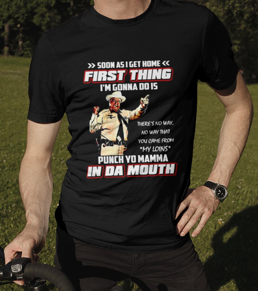Buford Justice Punch Yo Mamma In Da Mouth Quote Soon As I Get Home First Thing I'm Gonna Do Is T-Shirt