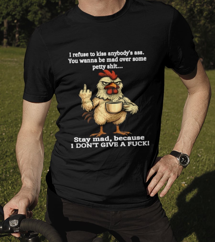 I Refuse To Kiss Anybody's Ass Stay Mad Because I Don't Give A F Chicken T-Shirt