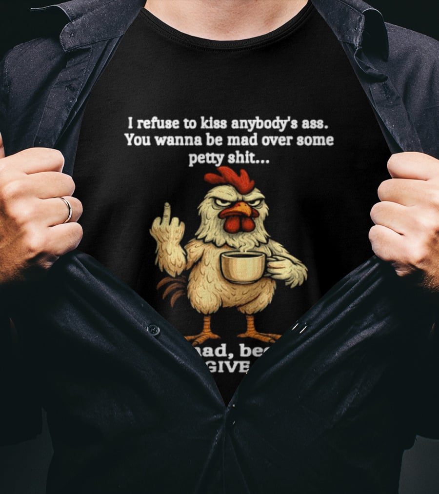I Refuse To Kiss Anybody's Ass Stay Mad Because I Don't Give A F Chicken T-Shirt