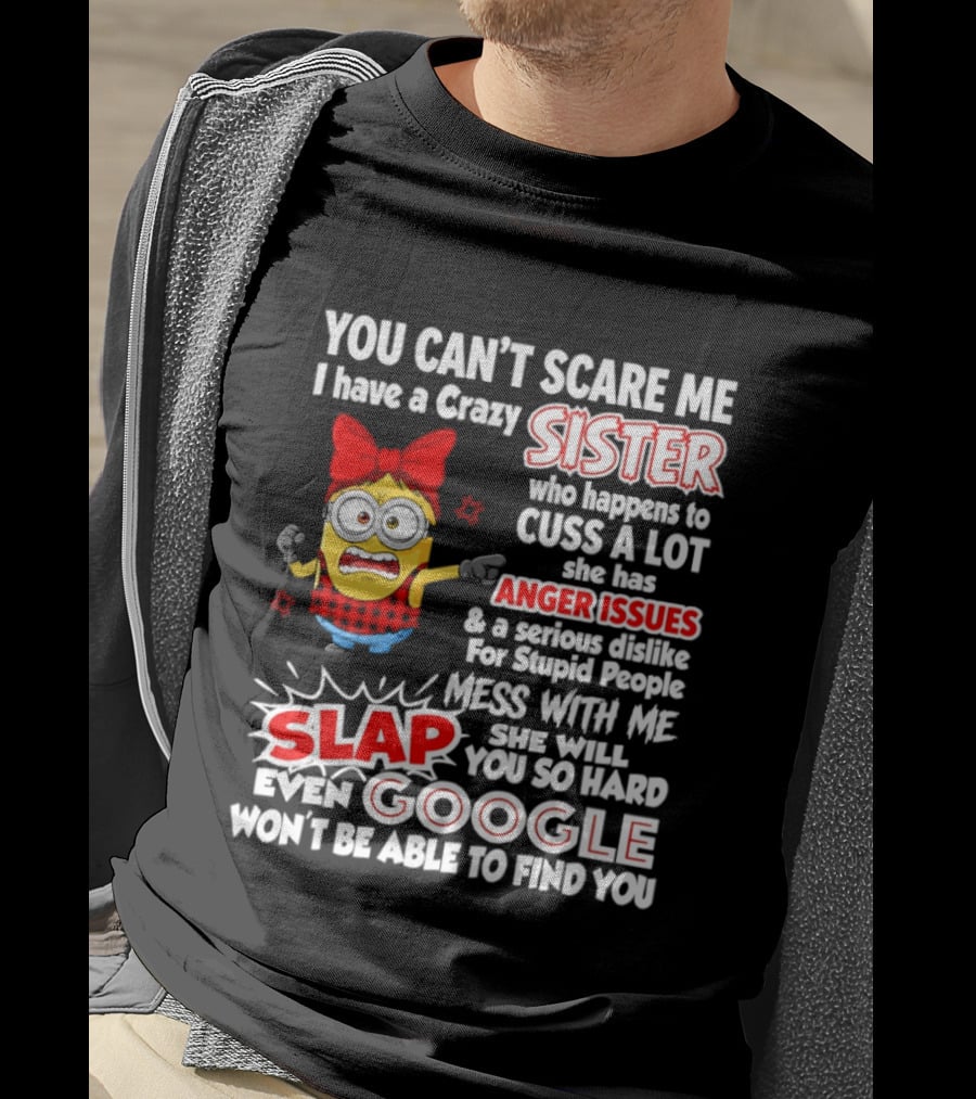 You Can't Scare Me I Have A Crazy Sister Who Happens To Cuss A Lot She Has Anger Issues Slap Mess With Me You So Hard Even Google T-Shirt