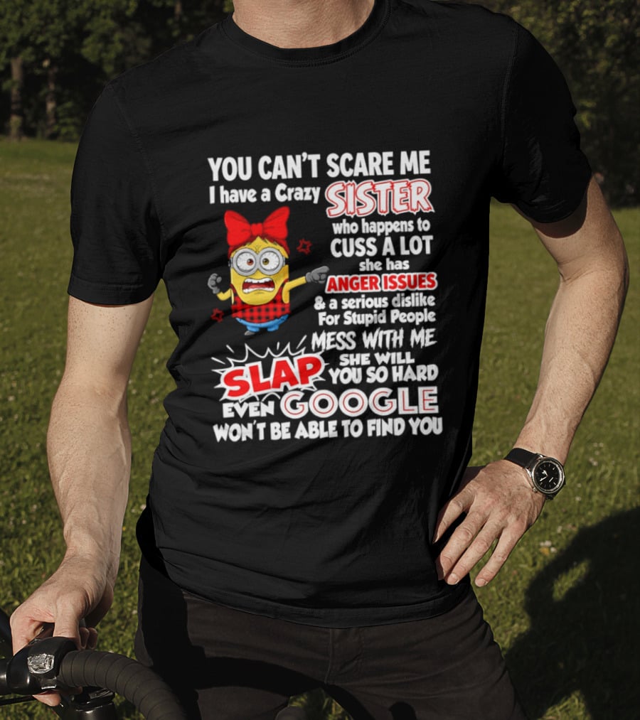 You Can't Scare Me I Have A Crazy Sister Who Happens To Cuss A Lot She Has Anger Issues Slap Mess With Me You So Hard Even Google T-Shirt