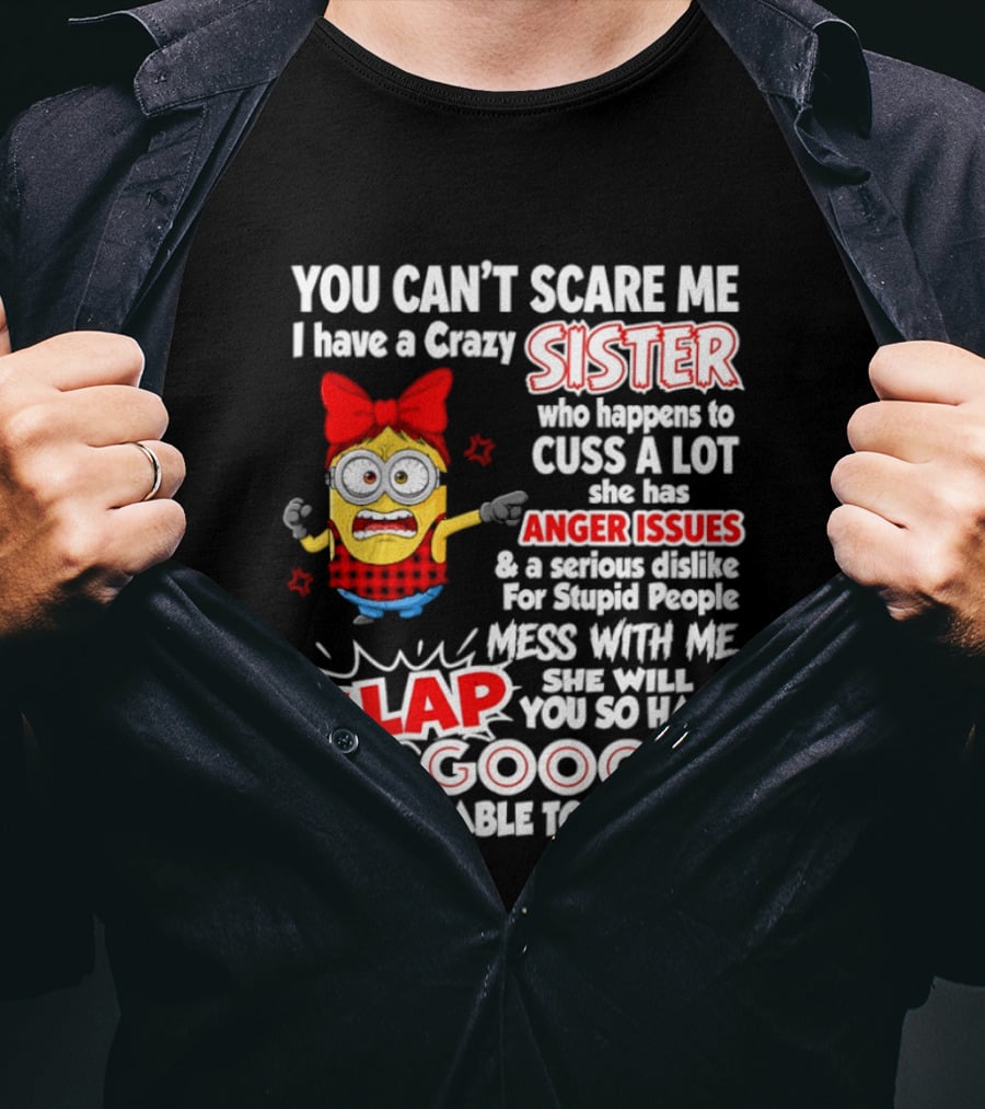 You Can't Scare Me I Have A Crazy Sister Who Happens To Cuss A Lot She Has Anger Issues Slap Mess With Me You So Hard Even Google T-Shirt