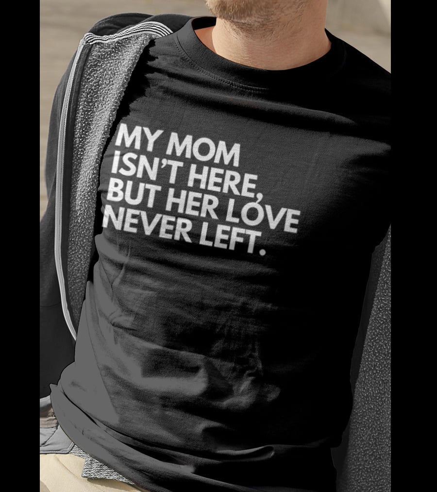 My Mom Isn't Here But Her Love Never Left Memory T-Shirt