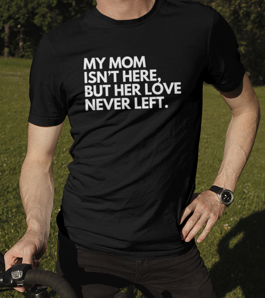 My Mom Isn't Here But Her Love Never Left Memory T-Shirt