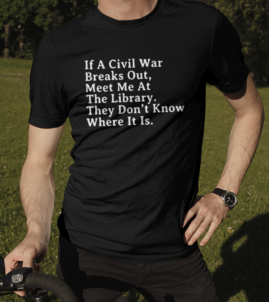 If A Civil War Breaks Out Meet Me At The Library They Don't Know Where It Is T-Shirt