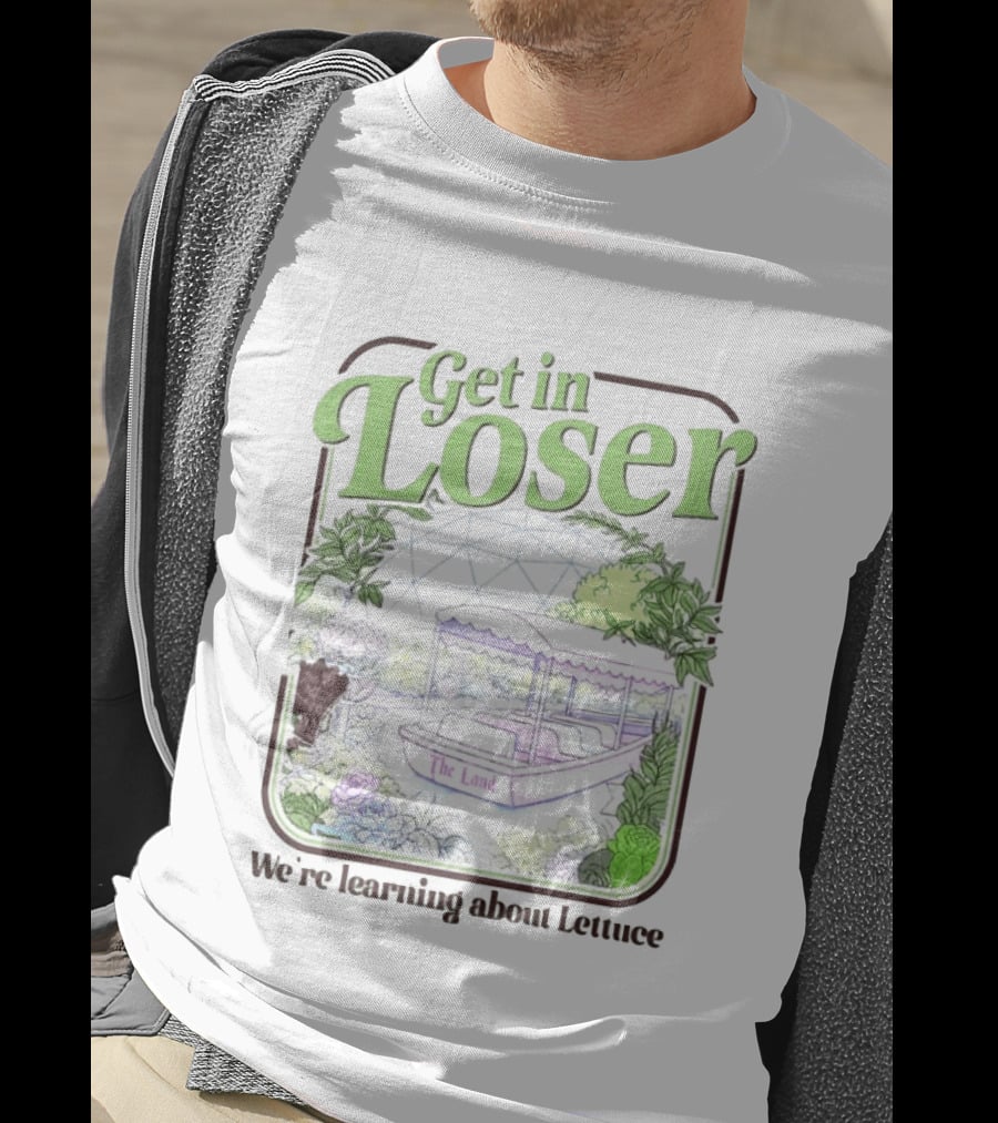 Get In Loser We're Learning About Lettuce The Land Dome T-Shirt