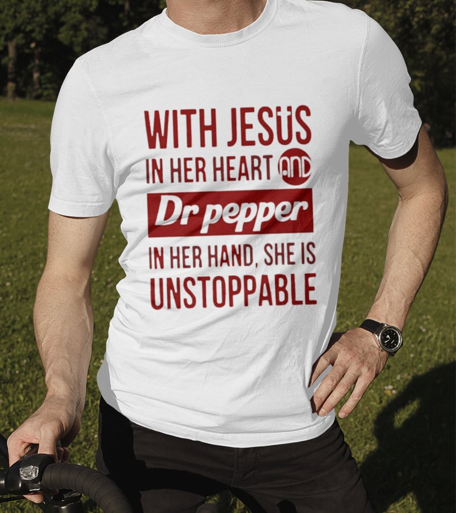 With Jesus In Her Heart And Dr Pepper In Her Hand She Is Unstoppable T-Shirt