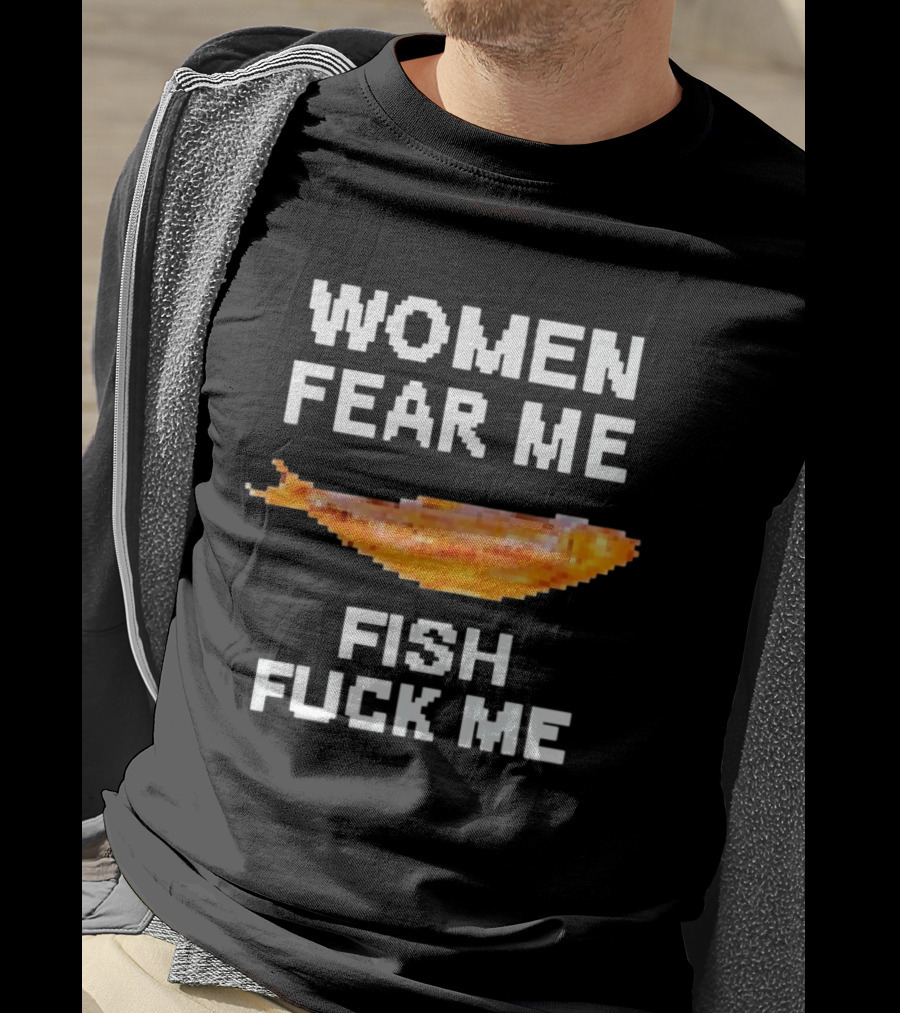 WOMEN FEAR ME FISH FCK ME T-Shirt