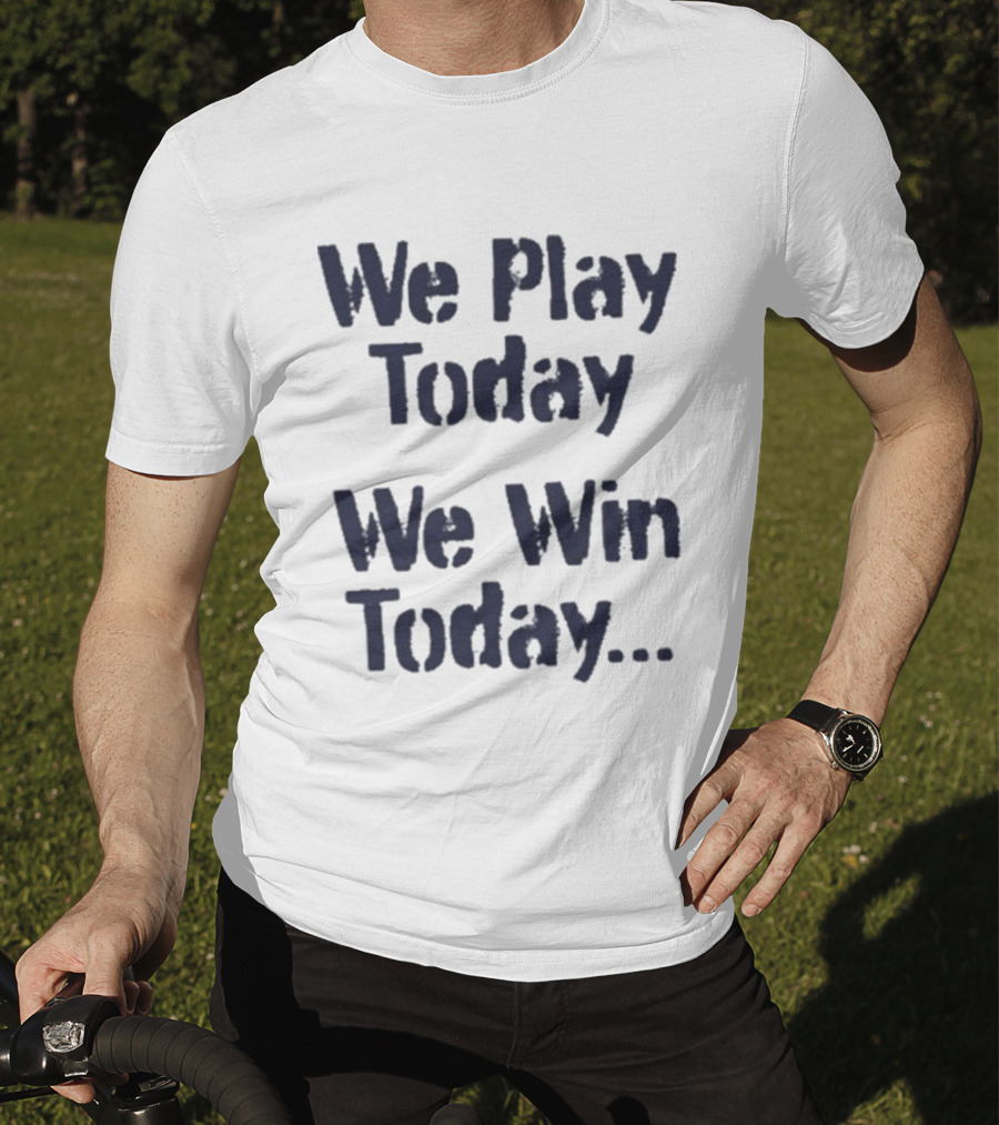 We Play Today We Win Today Motivational Sports Phrase T-Shirt