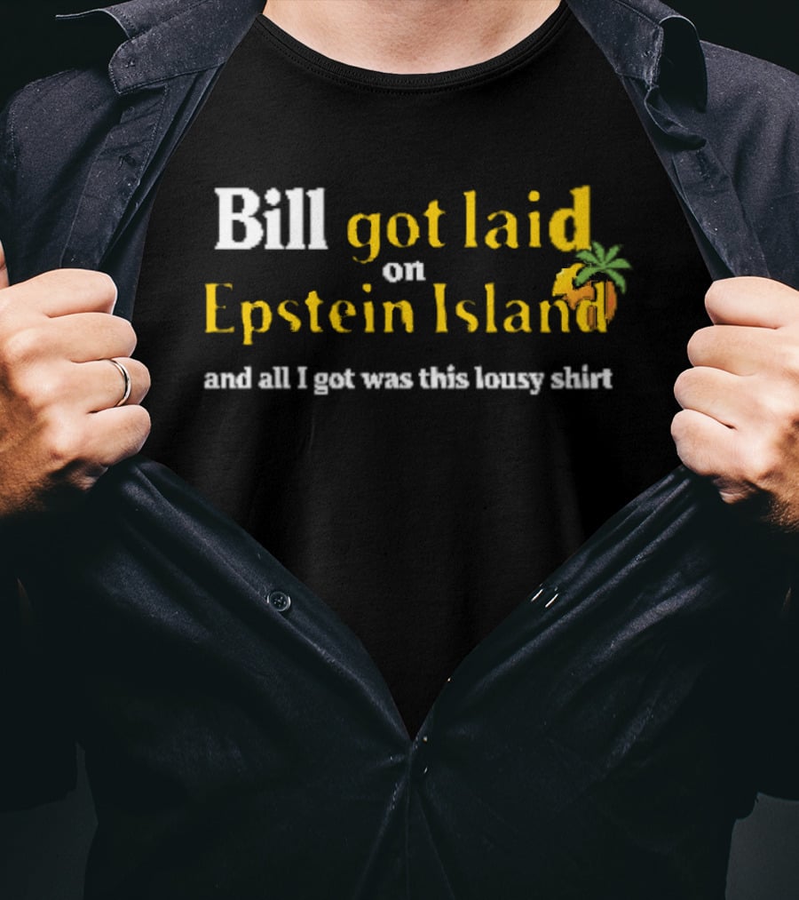 Bill Got Laid On Epstein Island And All I Got Was This Lousy T-Shirt