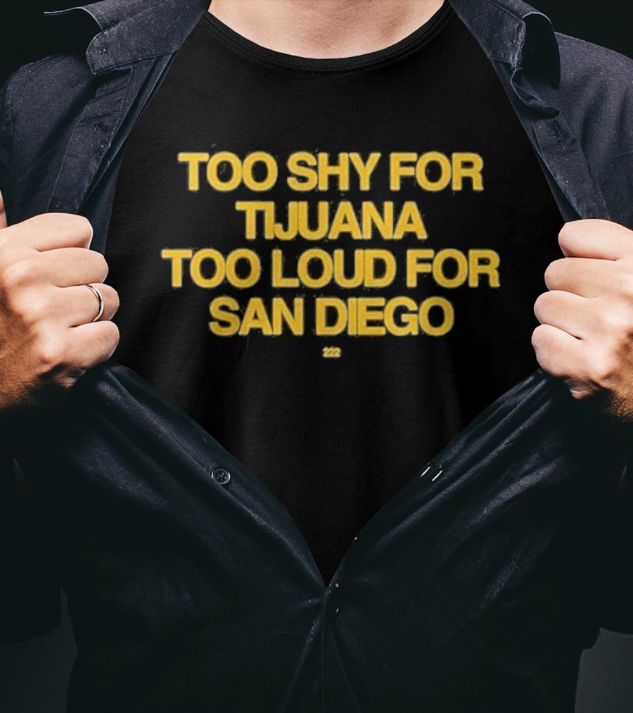 Too Shy For Tijuana Too Loud For San Diego T-Shirt