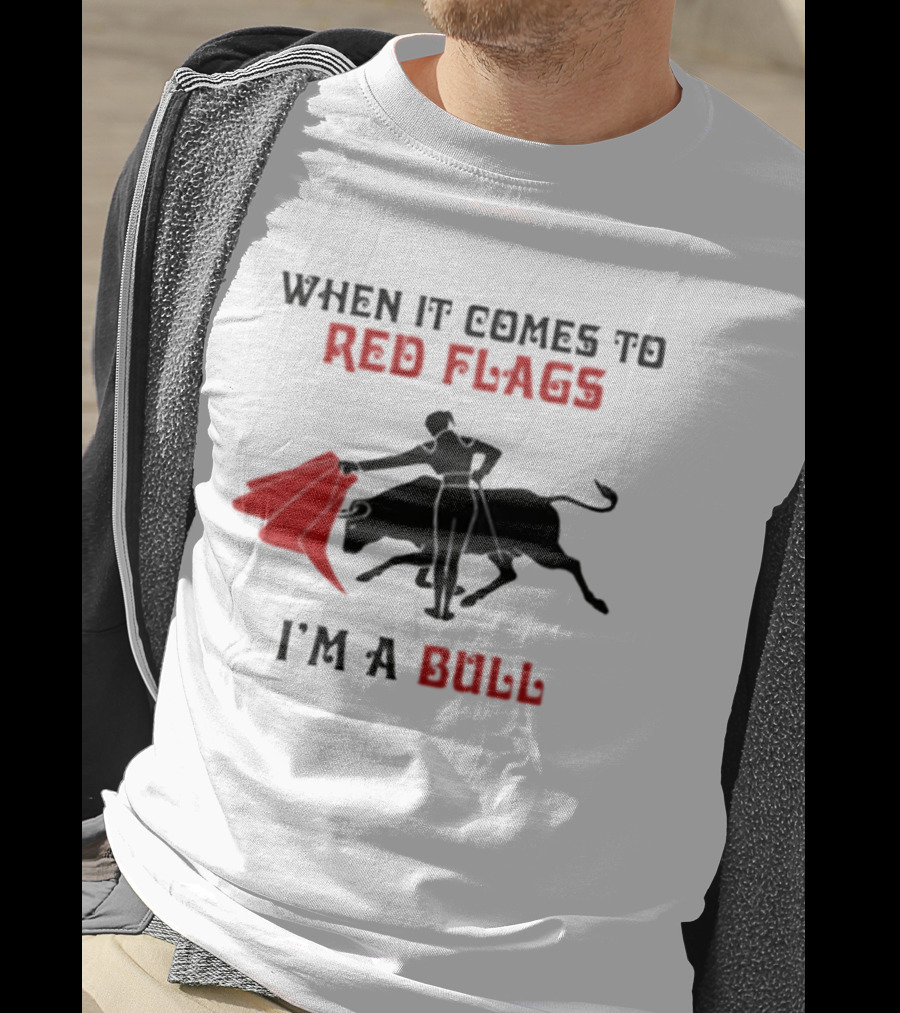 When It Comes To Red Flags I'm A Bull T-Shirt