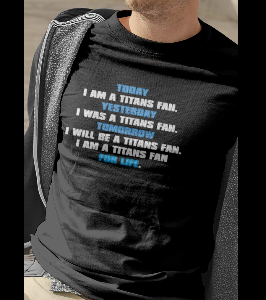 Today I Am A Titans Fan Yesterday I Was A Titans Fan Tomorrow I Will Be A Titans Fan I Am A Titans Fan For Life T-Shirt