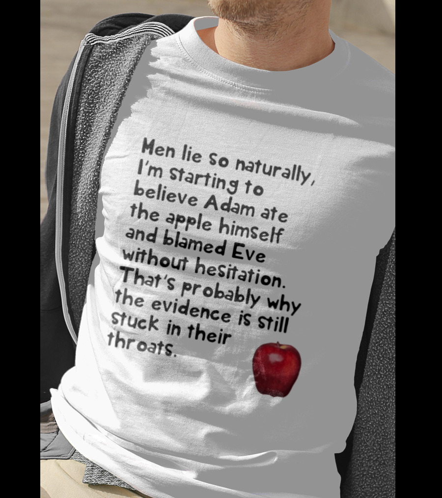 Men Lie So Naturally Starting To Believe Adam Ate The Apple Himself Blamed Eve Without Hesitation Evidence Stuck In Their Throats T-Shirt