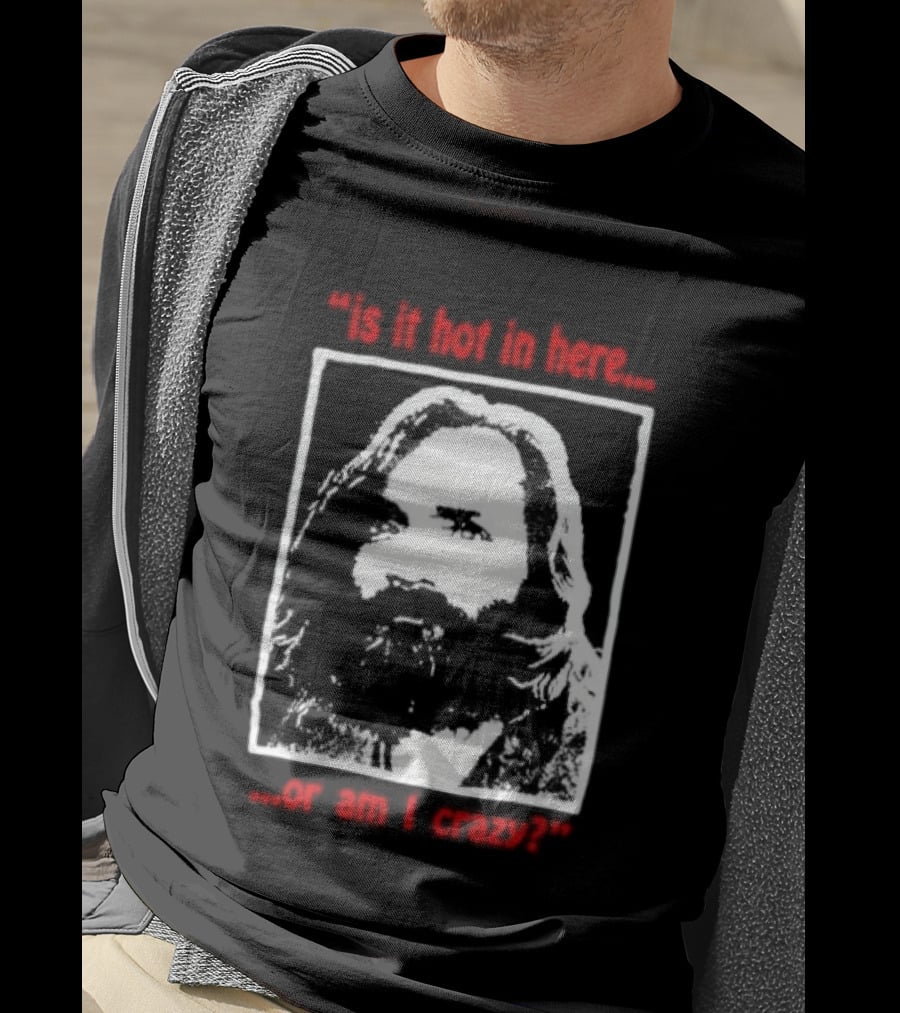 Is It Hot In Here Or Am I Crazy Charles Manson T-Shirt