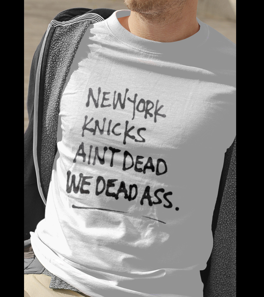 New York Knicks Ain't Dead We Deadass T-Shirt