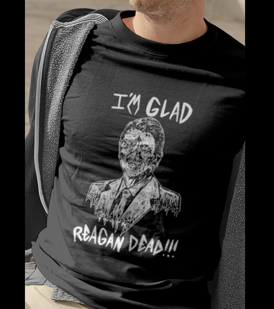 I'm Glad Reagan Dead I'm Glad Reagan Dead T-Shirt