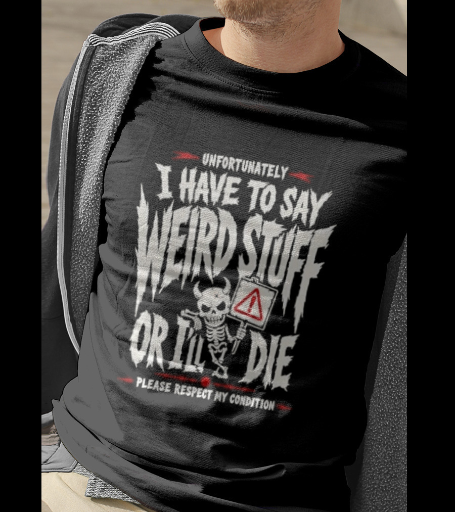 Unfortunately I Have To Say Weird Stuff Or I'll Die Please Respect My Privacy T-Shirt