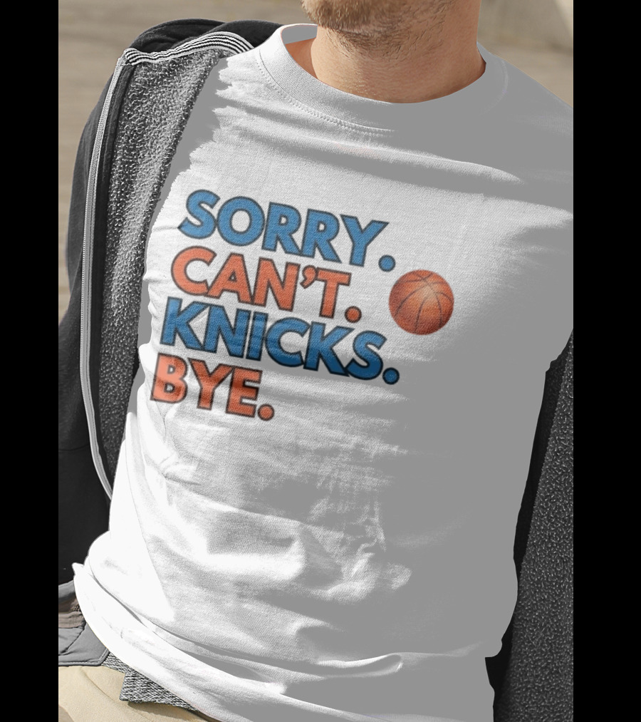 Sorry Can't Knicks Bye Basketball Fan T-Shirt