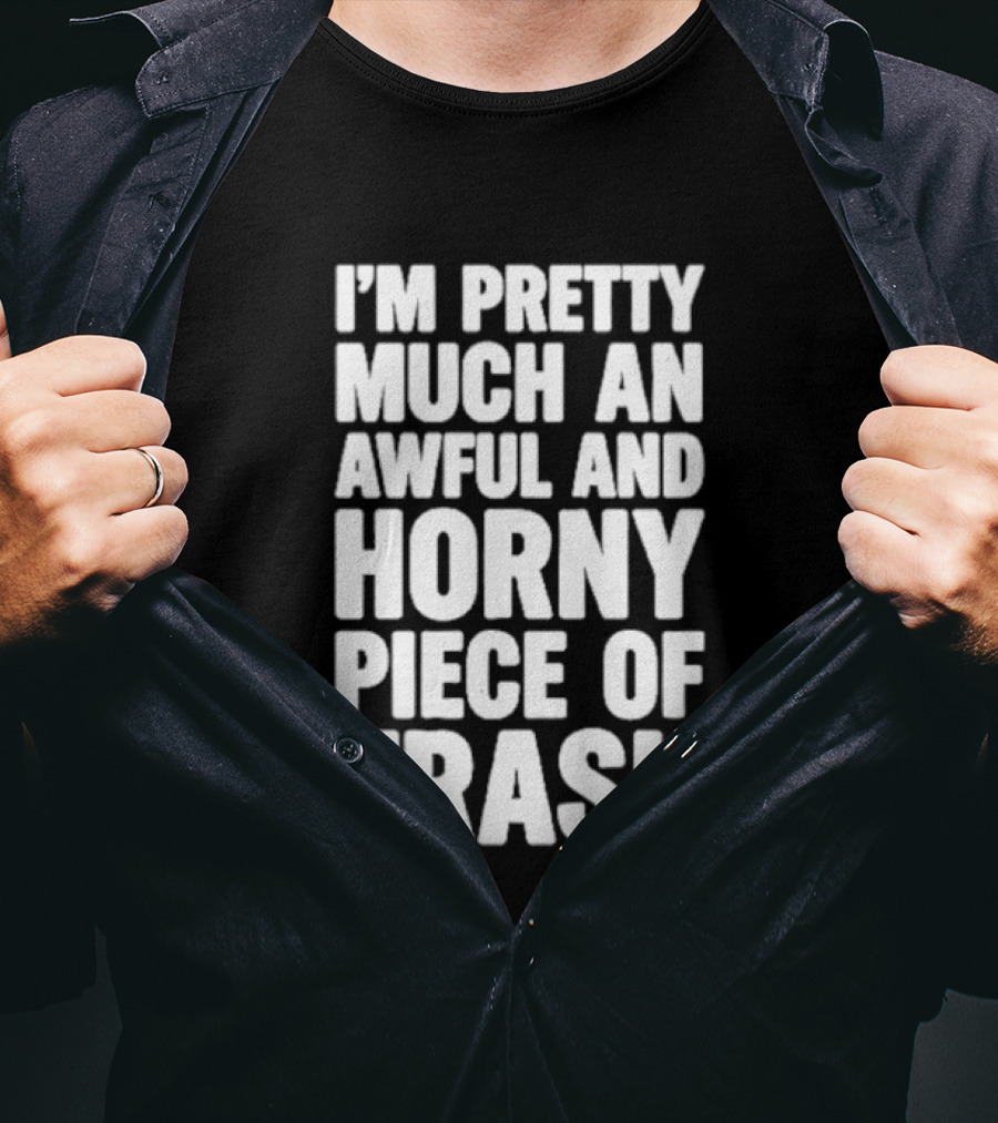 I'm Pretty Much An Awful And Horny Piece Of Trash T-Shirt