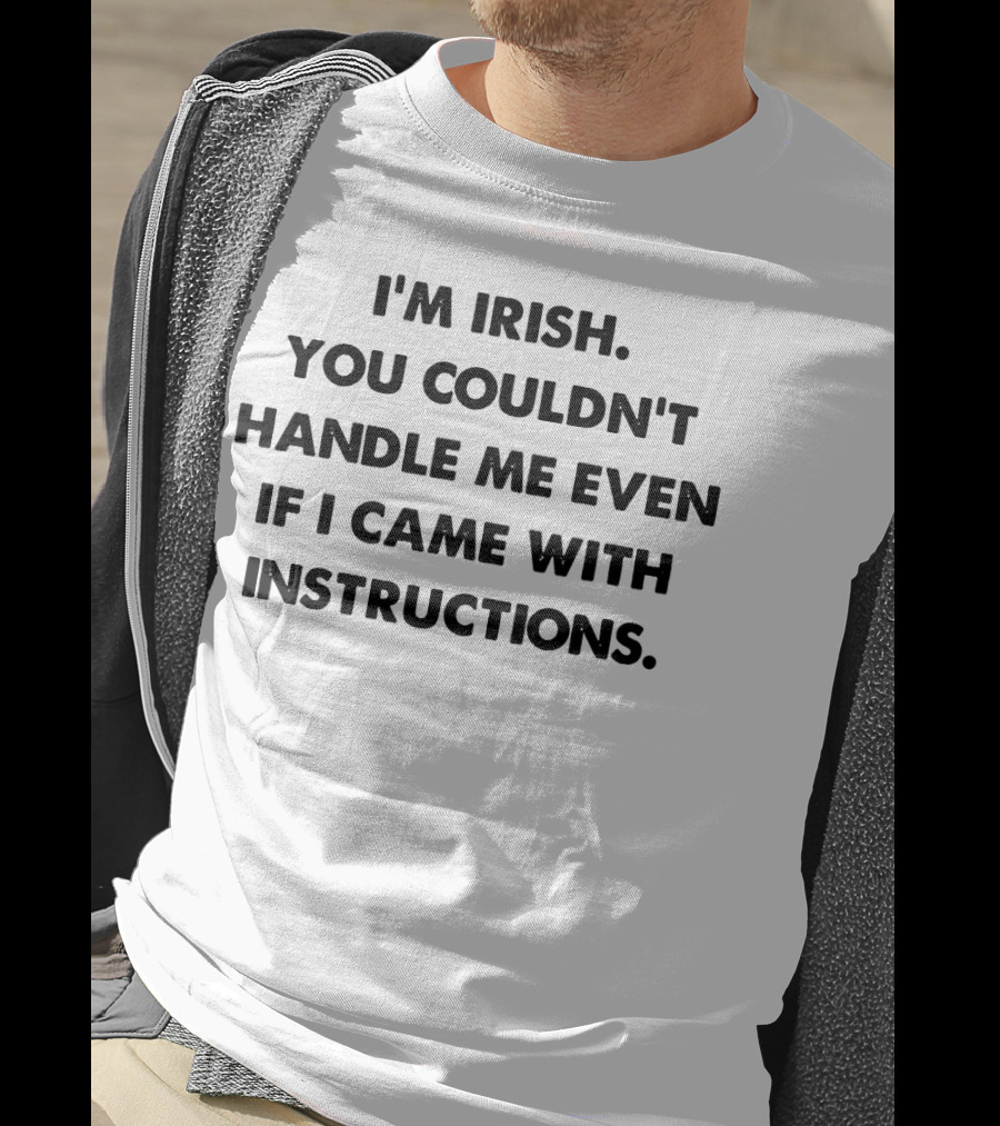 I'm Irish You Couldn't Handle Me Even If I Came With Instructions T-Shirt