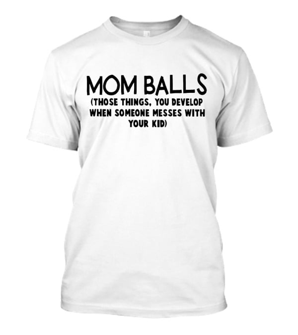 Mom Balls Those Things You Develop When Someone Messes With Your Kid T-Shirt
